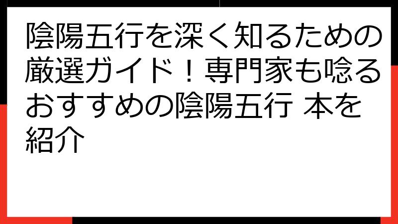 陰陽五行を深く知るための厳選ガイド！専門家も唸るおすすめの陰陽五行 本を紹介
