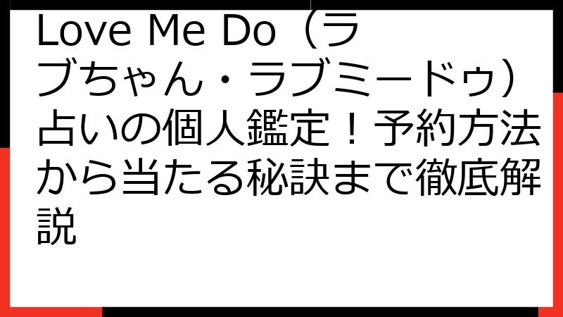 Love Me Do（ラブちゃん・ラブミードゥ）占いの個人鑑定！予約方法から当たる秘訣まで徹底解説