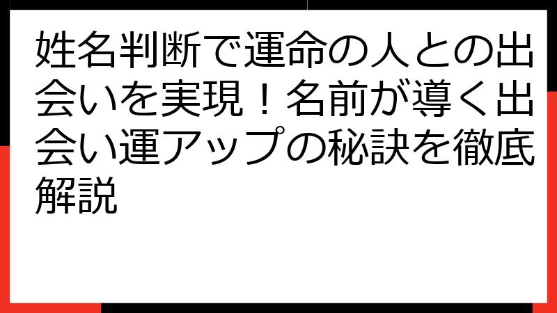 姓名判断で運命の人との出会いを実現！名前が導く出会い運アップの秘訣を徹底解説