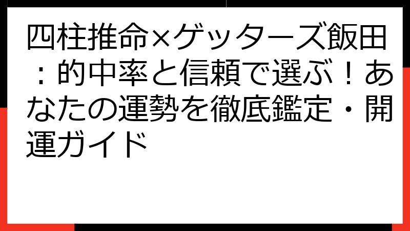 四柱推命×ゲッターズ飯田：的中率と信頼で選ぶ！あなたの運勢を徹底鑑定・開運ガイド