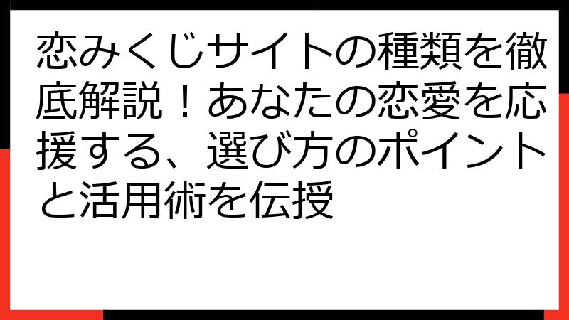 恋みくじサイトの種類を徹底解説！あなたの恋愛を応援する、選び方のポイントと活用術を伝授