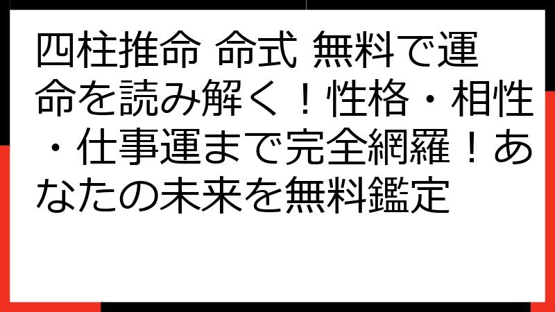 四柱推命 命式 無料で運命を読み解く！性格・相性・仕事運まで完全網羅！あなたの未来を無料鑑定