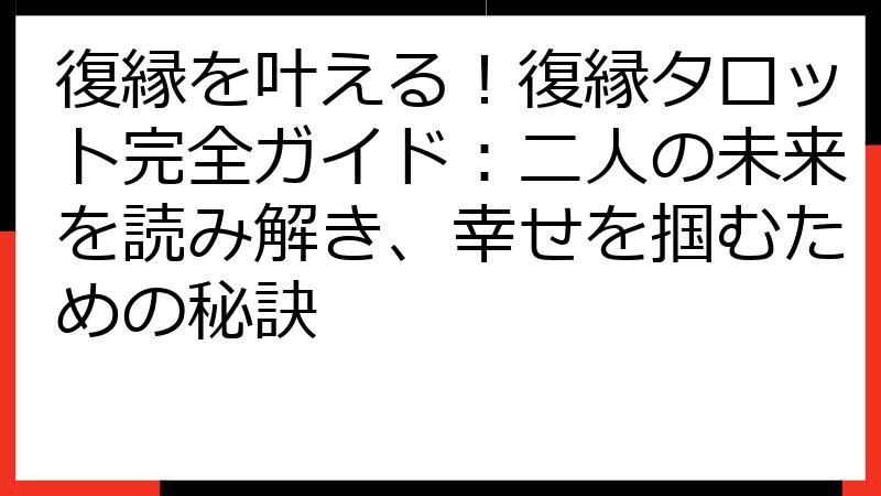 復縁を叶える！復縁タロット完全ガイド：二人の未来を読み解き、幸せを掴むための秘訣