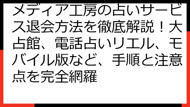 メディア工房の占いサービス退会方法を徹底解説！大占館、電話占いリエル、モバイル版など、手順と注意点を完全網羅