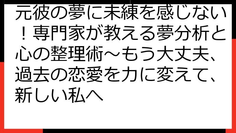 元彼の夢に未練を感じない！専門家が教える夢分析と心の整理術〜もう大丈夫、過去の恋愛を力に変えて、新しい私へ
