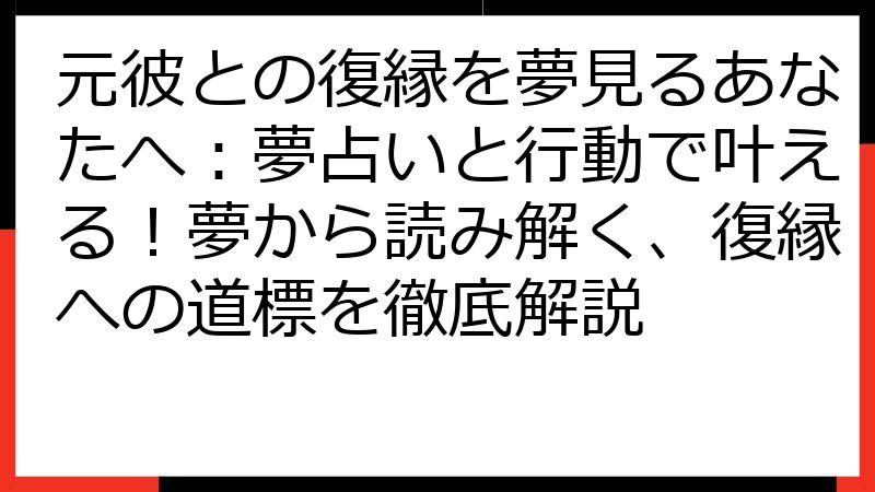元彼との復縁を夢見るあなたへ：夢占いと行動で叶える！夢から読み解く、復縁への道標を徹底解説