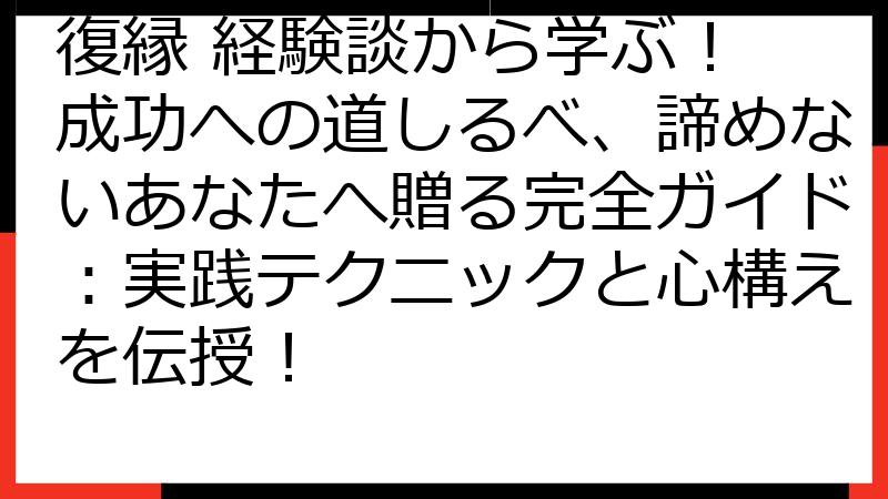 復縁 経験談から学ぶ！ 成功への道しるべ、諦めないあなたへ贈る完全ガイド：実践テクニックと心構えを伝授！