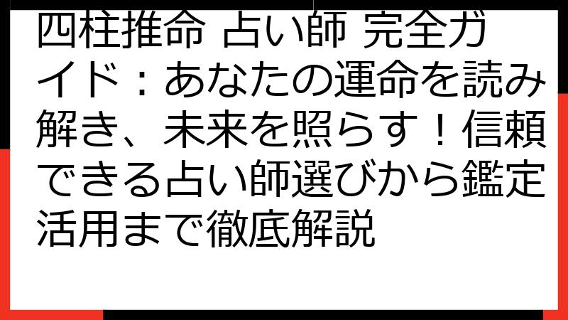 四柱推命 占い師 完全ガイド：あなたの運命を読み解き、未来を照らす！信頼できる占い師選びから鑑定活用まで徹底解説