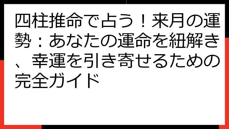四柱推命で占う！来月の運勢：あなたの運命を紐解き、幸運を引き寄せるための完全ガイド