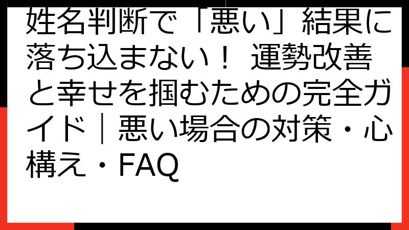 姓名判断で「悪い」結果に落ち込まない！ 運勢改善と幸せを掴むための完全ガイド｜悪い場合の対策・心構え・FAQ