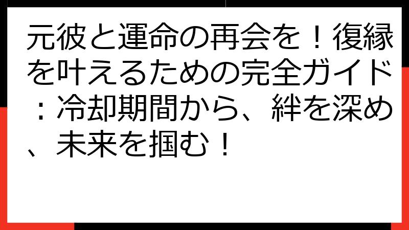 元彼と運命の再会を！復縁を叶えるための完全ガイド：冷却期間から、絆を深め、未来を掴む！