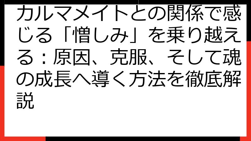 カルマメイトとの関係で感じる「憎しみ」を乗り越える：原因、克服、そして魂の成長へ導く方法を徹底解説