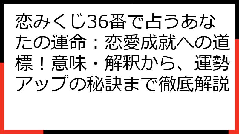 恋みくじ36番で占うあなたの運命：恋愛成就への道標！意味・解釈から、運勢アップの秘訣まで徹底解説