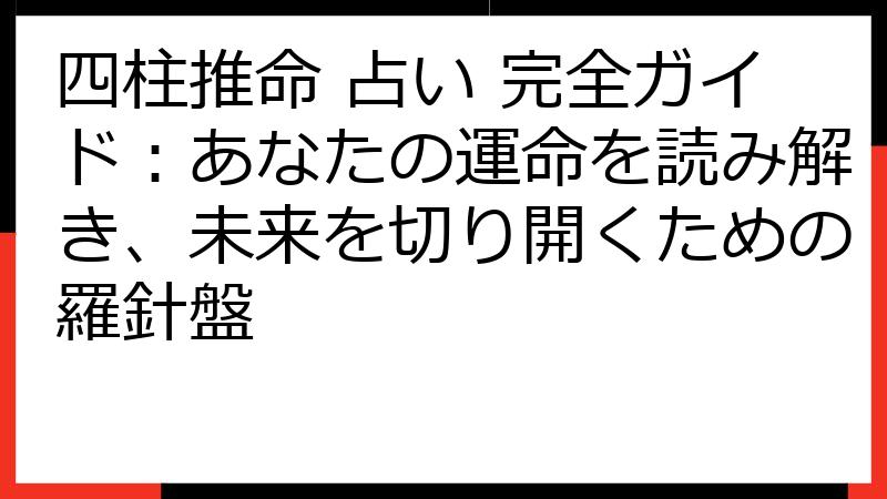 四柱推命 占い 完全ガイド：あなたの運命を読み解き、未来を切り開くための羅針盤