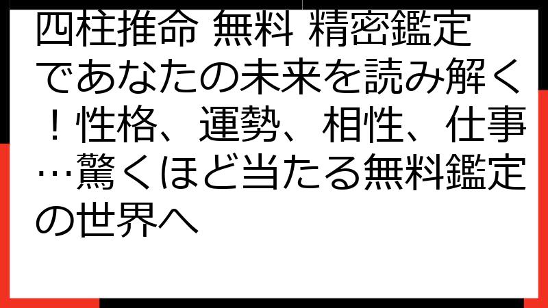 四柱推命 無料 精密鑑定であなたの未来を読み解く！性格、運勢、相性、仕事…驚くほど当たる無料鑑定の世界へ