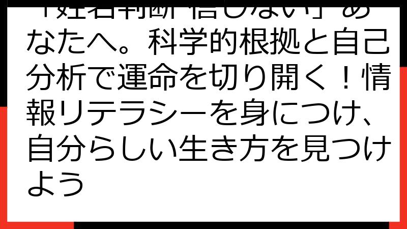 「姓名判断 信じない」あなたへ。科学的根拠と自己分析で運命を切り開く！情報リテラシーを身につけ、自分らしい生き方を見つけよう