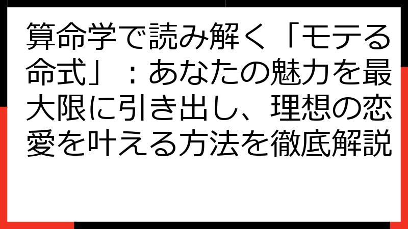 算命学で読み解く「モテる命式」：あなたの魅力を最大限に引き出し、理想の恋愛を叶える方法を徹底解説