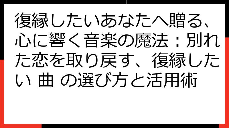 復縁したいあなたへ贈る、心に響く音楽の魔法：別れた恋を取り戻す、復縁したい 曲 の選び方と活用術