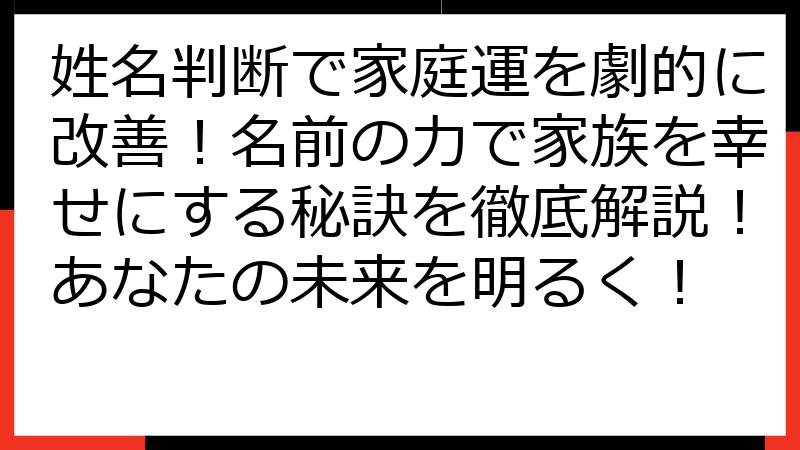 姓名判断で家庭運を劇的に改善！名前の力で家族を幸せにする秘訣を徹底解説！あなたの未来を明るく！