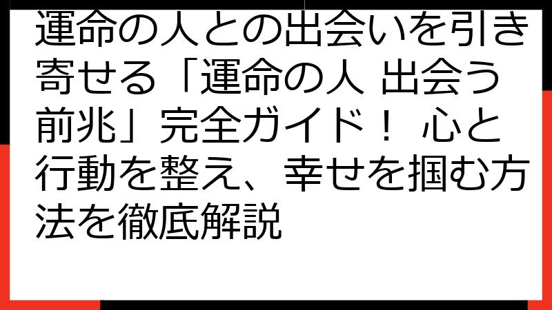 運命の人との出会いを引き寄せる「運命の人 出会う前兆」完全ガイド！ 心と行動を整え、幸せを掴む方法を徹底解説