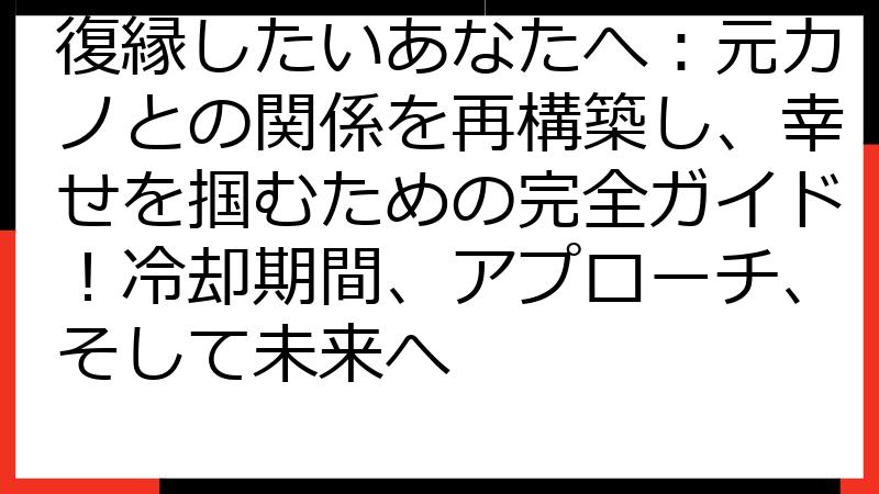 復縁したいあなたへ：元カノとの関係を再構築し、幸せを掴むための完全ガイド！冷却期間、アプローチ、そして未来へ