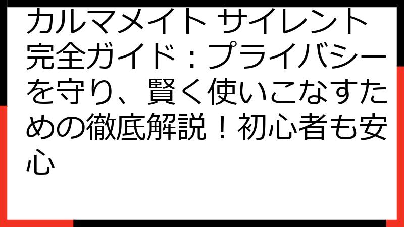 カルマメイト サイレント完全ガイド：プライバシーを守り、賢く使いこなすための徹底解説！初心者も安心
