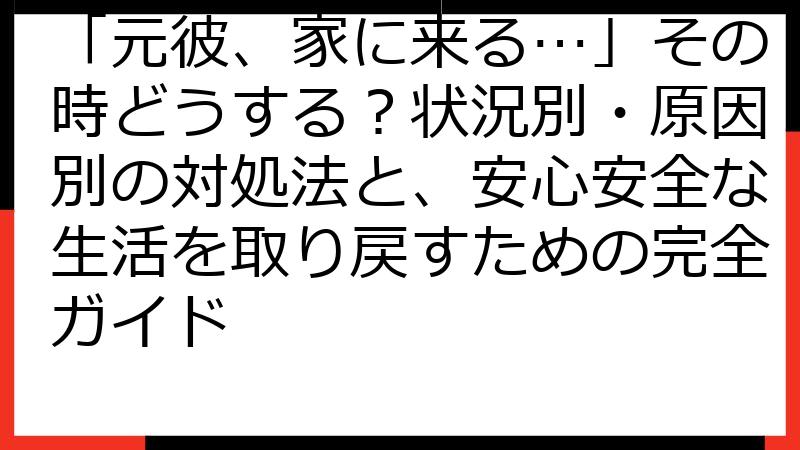 「元彼、家に来る…」その時どうする？状況別・原因別の対処法と、安心安全な生活を取り戻すための完全ガイド