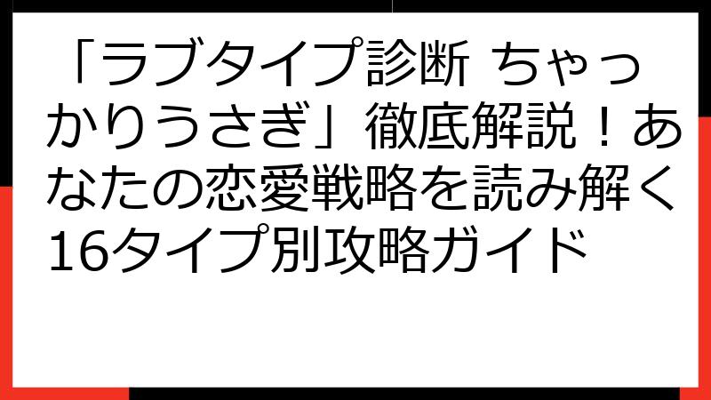 「ラブタイプ診断 ちゃっかりうさぎ」徹底解説！あなたの恋愛戦略を読み解く16タイプ別攻略ガイド