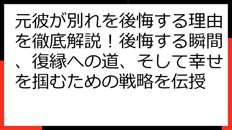 元彼が別れを後悔する理由を徹底解説！後悔する瞬間、復縁への道、そして幸せを掴むための戦略を伝授