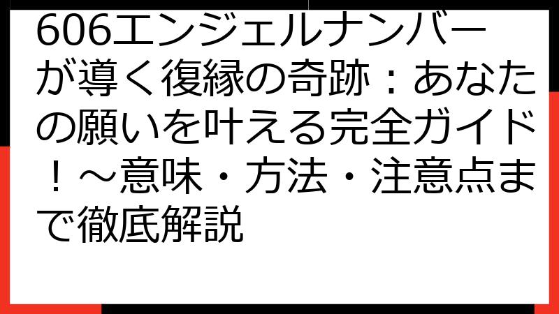 606エンジェルナンバーが導く復縁の奇跡：あなたの願いを叶える完全ガイド！〜意味・方法・注意点まで徹底解説