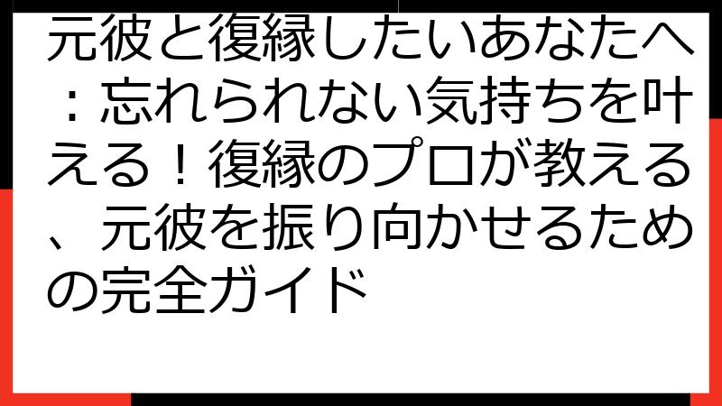 元彼と復縁したいあなたへ：忘れられない気持ちを叶える！復縁のプロが教える、元彼を振り向かせるための完全ガイド