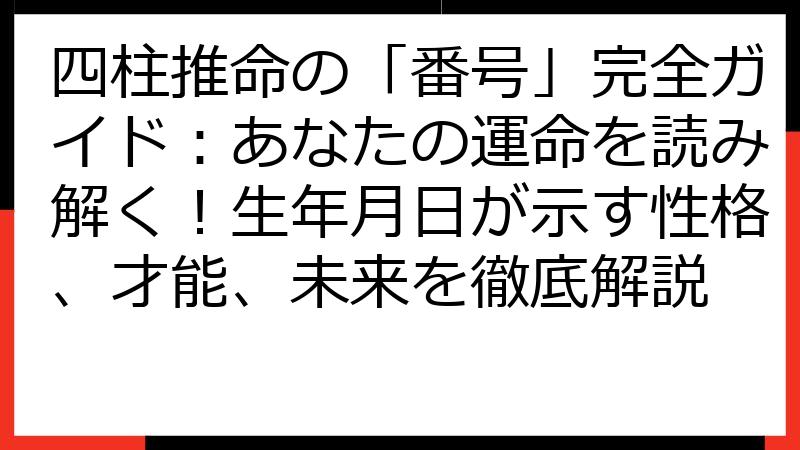 四柱推命の「番号」完全ガイド：あなたの運命を読み解く！生年月日が示す性格、才能、未来を徹底解説