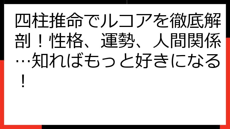 四柱推命でルコアを徹底解剖！性格、運勢、人間関係…知ればもっと好きになる！