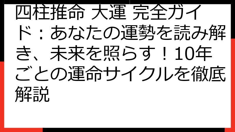 四柱推命 大運 完全ガイド：あなたの運勢を読み解き、未来を照らす！10年ごとの運命サイクルを徹底解説
