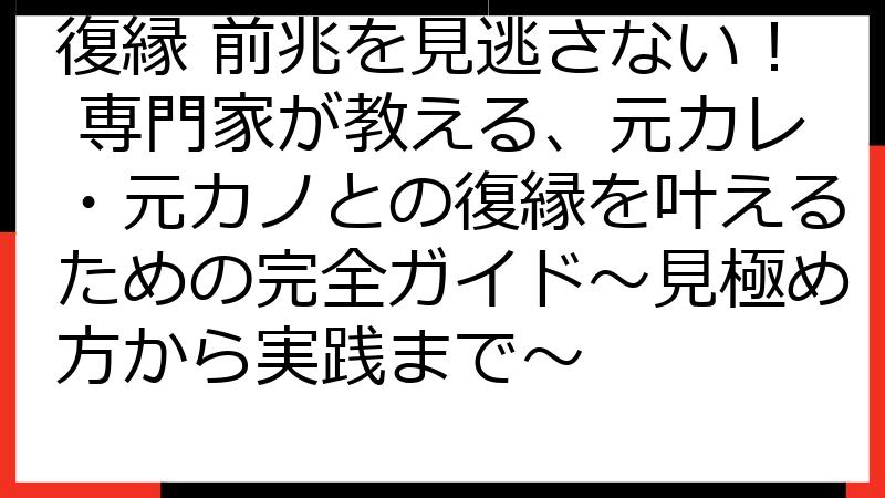 復縁 前兆を見逃さない！ 専門家が教える、元カレ・元カノとの復縁を叶えるための完全ガイド〜見極め方から実践まで〜