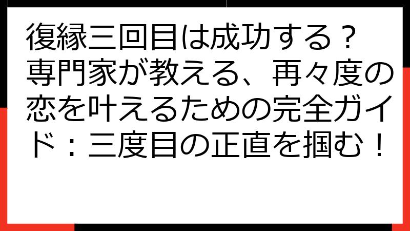 復縁三回目は成功する？ 専門家が教える、再々度の恋を叶えるための完全ガイド：三度目の正直を掴む！