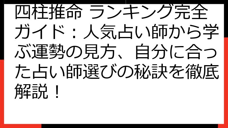 四柱推命 ランキング完全ガイド：人気占い師から学ぶ運勢の見方、自分に合った占い師選びの秘訣を徹底解説！
