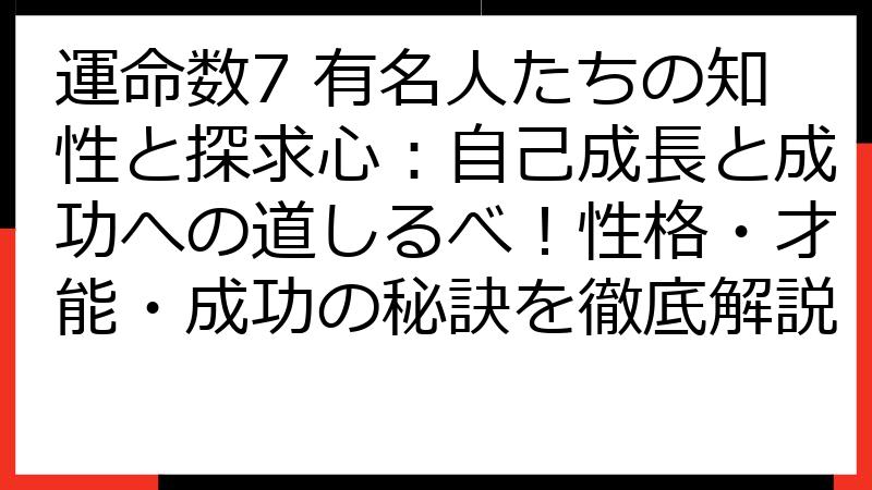 運命数7 有名人たちの知性と探求心：自己成長と成功への道しるべ！性格・才能・成功の秘訣を徹底解説