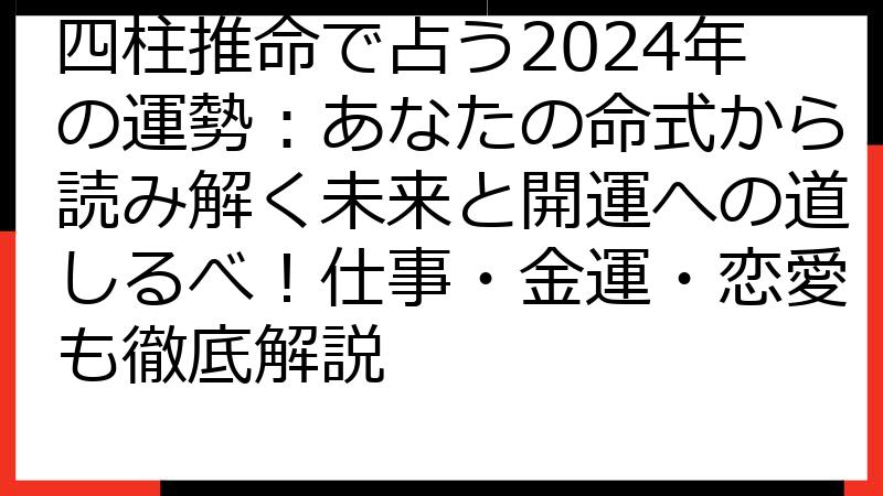 四柱推命で占う2024年の運勢：あなたの命式から読み解く未来と開運への道しるべ！仕事・金運・恋愛も徹底解説