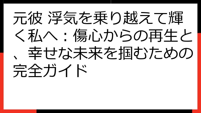 元彼 浮気を乗り越えて輝く私へ：傷心からの再生と、幸せな未来を掴むための完全ガイド