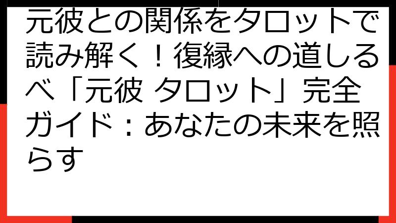 元彼との関係をタロットで読み解く！復縁への道しるべ「元彼 タロット」完全ガイド：あなたの未来を照らす
