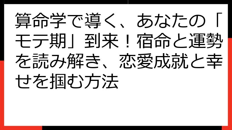 算命学で導く、あなたの「モテ期」到来！宿命と運勢を読み解き、恋愛成就と幸せを掴む方法