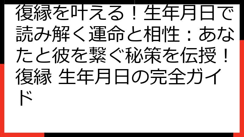 復縁を叶える！生年月日で読み解く運命と相性：あなたと彼を繋ぐ秘策を伝授！復縁 生年月日の完全ガイド