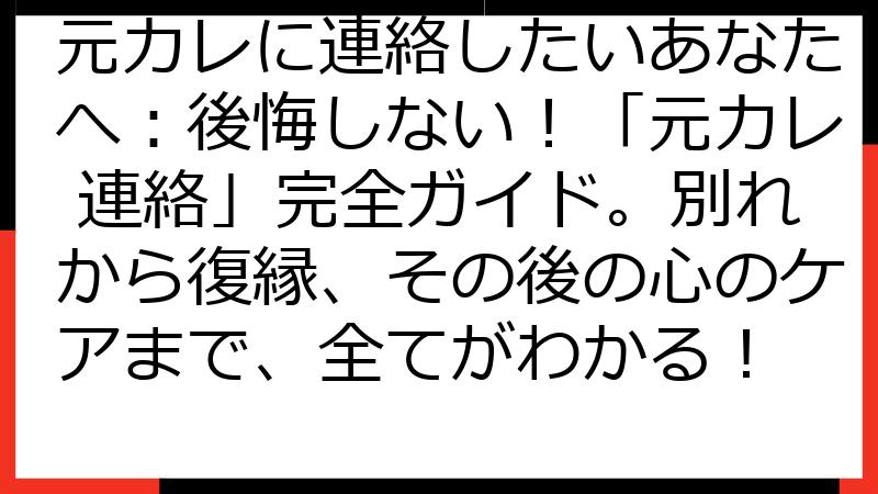 元カレに連絡したいあなたへ：後悔しない！「元カレ 連絡」完全ガイド。別れから復縁、その後の心のケアまで、全てがわかる！
