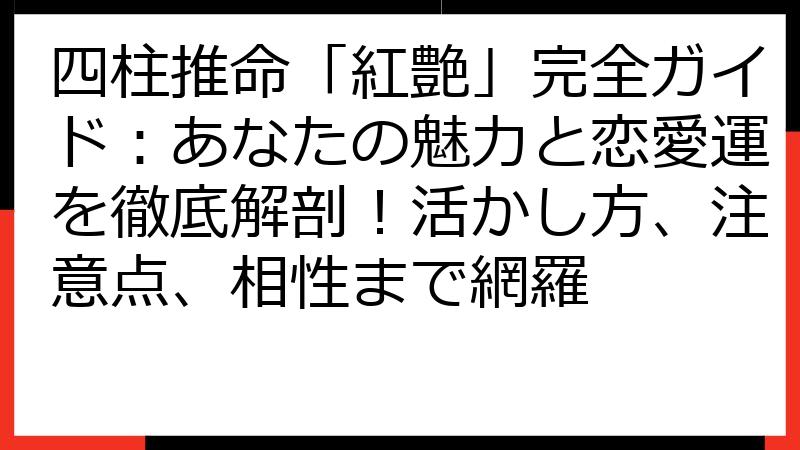 四柱推命「紅艶」完全ガイド：あなたの魅力と恋愛運を徹底解剖！活かし方、注意点、相性まで網羅
