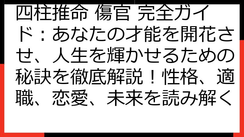 四柱推命 傷官 完全ガイド：あなたの才能を開花させ、人生を輝かせるための秘訣を徹底解説！性格、適職、恋愛、未来を読み解く