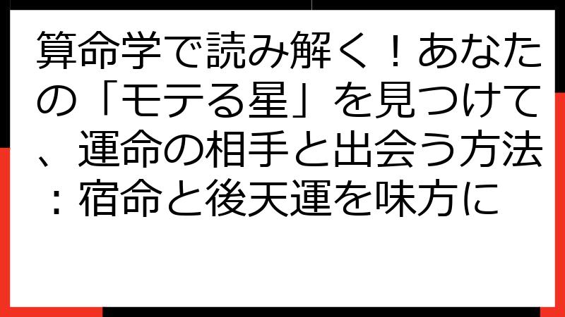 算命学で読み解く！あなたの「モテる星」を見つけて、運命の相手と出会う方法：宿命と後天運を味方に