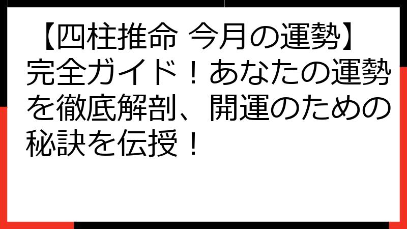 【四柱推命 今月の運勢】完全ガイド！あなたの運勢を徹底解剖、開運のための秘訣を伝授！