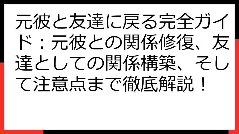 元彼と友達に戻る完全ガイド：元彼との関係修復、友達としての関係構築、そして注意点まで徹底解説！