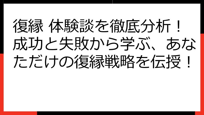 復縁 体験談を徹底分析！成功と失敗から学ぶ、あなただけの復縁戦略を伝授！